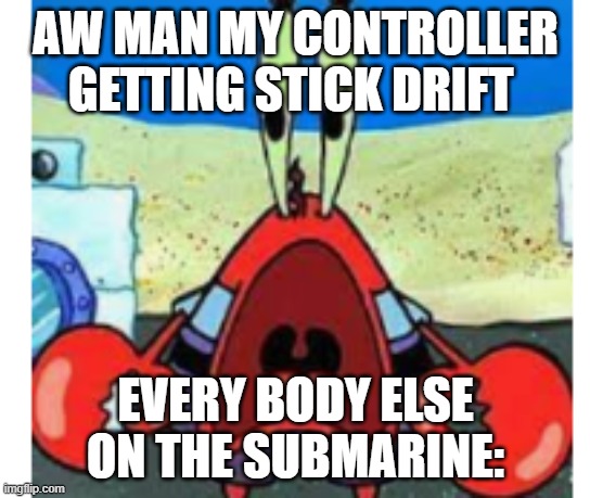 Imagine | AW MAN MY CONTROLLER GETTING STICK DRIFT; EVERY BODY ELSE ON THE SUBMARINE: | image tagged in supirsed mr krabs | made w/ Imgflip meme maker