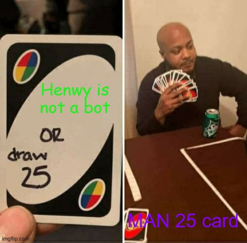 UNO Draw 25 Cards Meme | Henwy is not a bot; MAN 25 card | image tagged in memes,uno draw 25 cards,SSundeeReddit | made w/ Imgflip meme maker