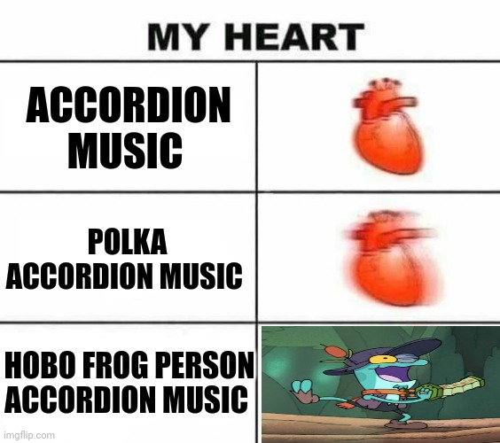 Hobo frog person accordion music | ACCORDION MUSIC; POLKA ACCORDION MUSIC; HOBO FROG PERSON ACCORDION MUSIC | image tagged in my heart blank | made w/ Imgflip meme maker