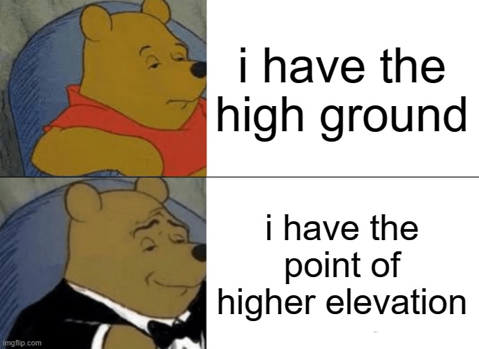 Tuxedo Winnie The Pooh | i have the high ground; i have the point of higher elevation | image tagged in memes,tuxedo winnie the pooh | made w/ Imgflip meme maker