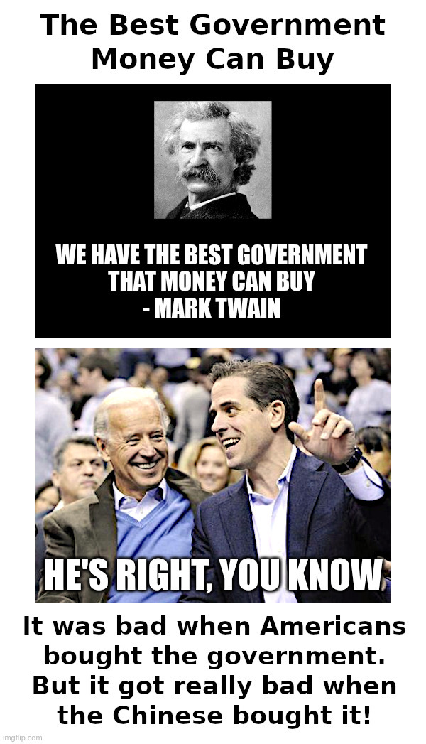 The Best Government Money Can Buy | image tagged in joe biden,hunter biden,biden crime family,compromised,chinese,mark twain | made w/ Imgflip meme maker