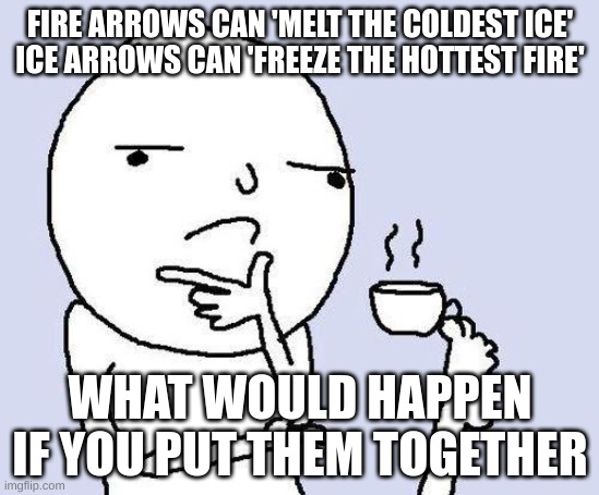 thinking meme | FIRE ARROWS CAN 'MELT THE COLDEST ICE'
ICE ARROWS CAN 'FREEZE THE HOTTEST FIRE'; WHAT WOULD HAPPEN IF YOU PUT THEM TOGETHER | image tagged in thinking meme,arrows,fire,ice,legend of zelda,zelda | made w/ Imgflip meme maker
