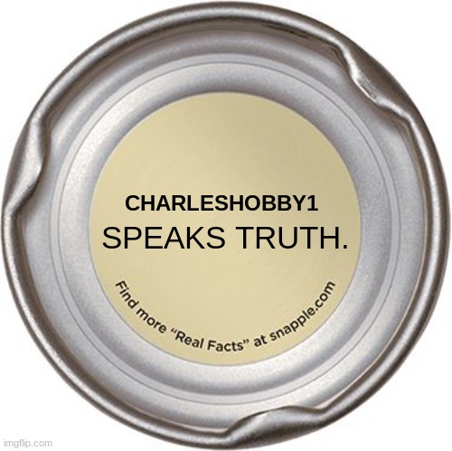 The Snapple Cap | CHARLESHOBBY1 SPEAKS TRUTH. | image tagged in the snapple cap | made w/ Imgflip meme maker