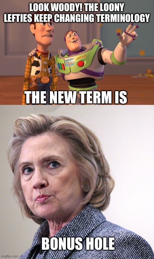 What will they think of next! | LOOK WOODY! THE LOONY LEFTIES KEEP CHANGING TERMINOLOGY; THE NEW TERM IS; BONUS HOLE | image tagged in x x everywhere,hillary clinton pissed,new terminology,loony leftists,bonus hole | made w/ Imgflip meme maker