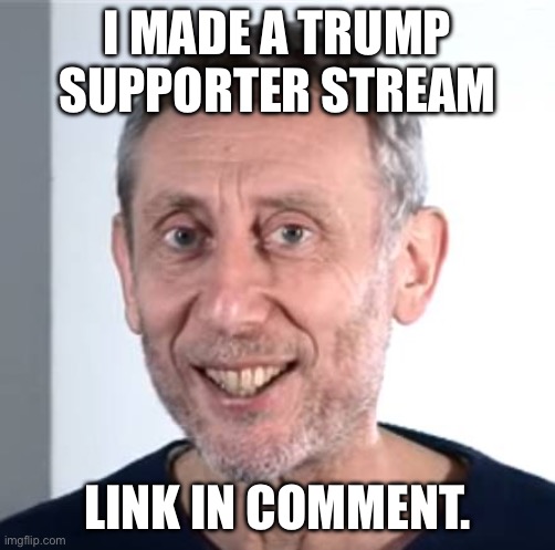 nice Michael Rosen | I MADE A TRUMP SUPPORTER STREAM; LINK IN COMMENT. | image tagged in nice michael rosen | made w/ Imgflip meme maker