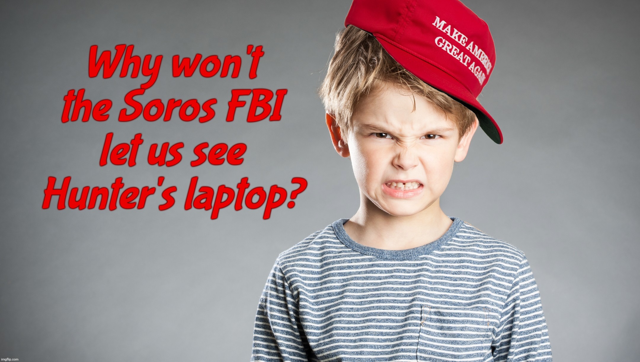 MAGA kid mad | Why won't the Soros FBI let us see Hunter's laptop? | image tagged in maga kid mad | made w/ Imgflip meme maker