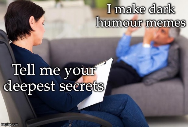 psychiatrist | Tell me your deepest secrets I make dark humour memes | image tagged in psychiatrist | made w/ Imgflip meme maker