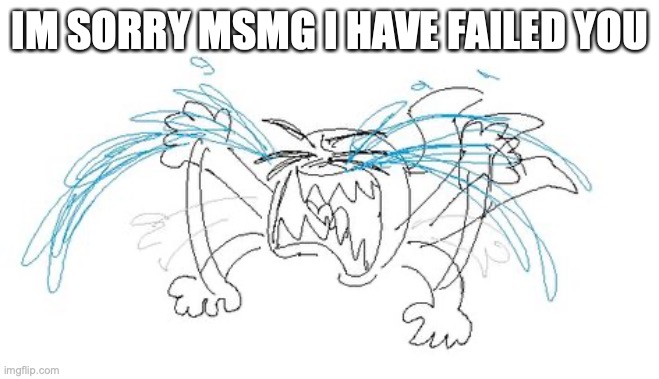 IM SORRY MSMG I HAVE FAILED YOU | made w/ Imgflip meme maker