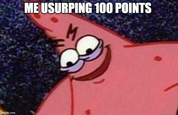 Evil Patrick  | ME USURPING 100 POINTS | image tagged in evil patrick | made w/ Imgflip meme maker