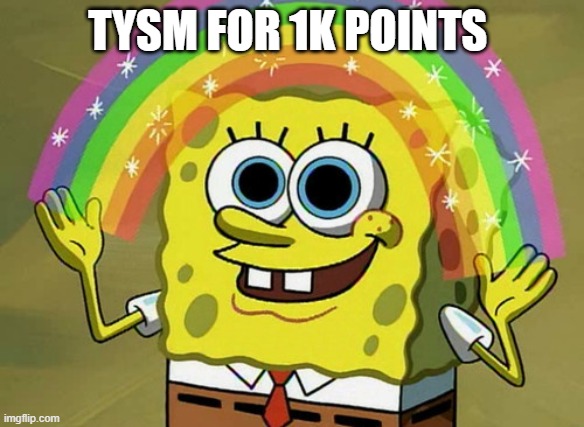 Imagination Spongebob | TYSM FOR 1K POINTS | image tagged in memes,imagination spongebob | made w/ Imgflip meme maker