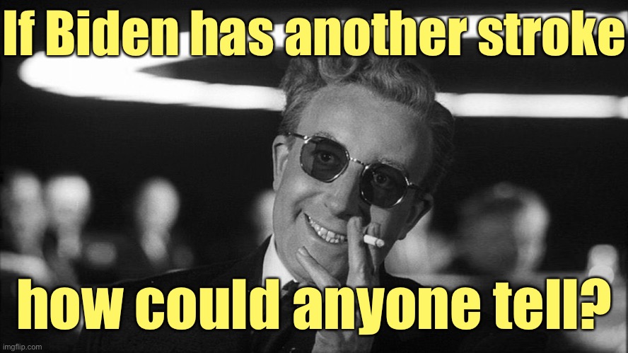 Doctor Strangelove says... | If Biden has another stroke how could anyone tell? | image tagged in doctor strangelove says | made w/ Imgflip meme maker