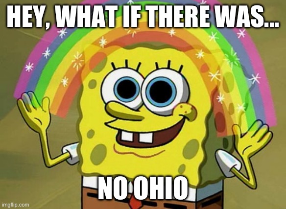 Imagination Spongebob Meme | HEY, WHAT IF THERE WAS... NO OHIO | image tagged in memes,imagination spongebob | made w/ Imgflip meme maker