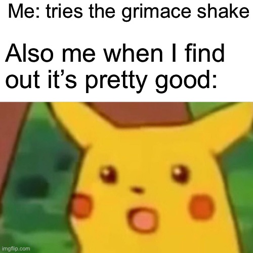 It’s decent | Me: tries the grimace shake; Also me when I find out it’s pretty good: | image tagged in memes,surprised pikachu | made w/ Imgflip meme maker