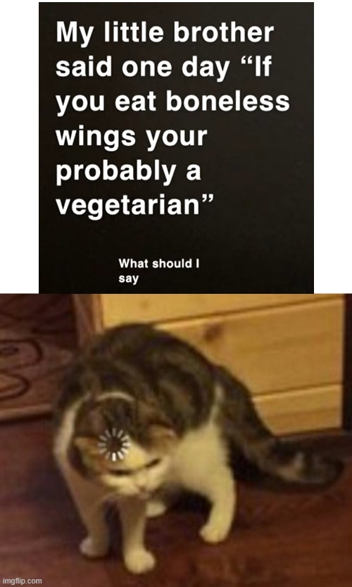 Loading cat | image tagged in loading cat,little brother,chicken wings,boneless wings,vegetarian,wut | made w/ Imgflip meme maker