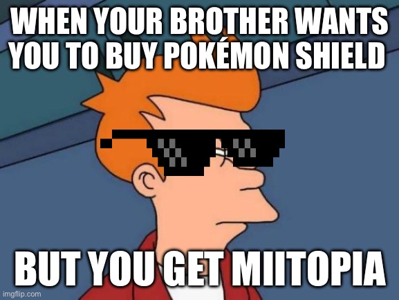 Futurama Fry | WHEN YOUR BROTHER WANTS YOU TO BUY POKÉMON SHIELD; BUT YOU GET MIITOPIA | image tagged in memes,futurama fry | made w/ Imgflip meme maker