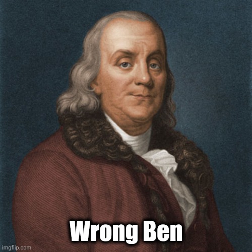 Ben Franklin | Wrong Ben | image tagged in ben franklin | made w/ Imgflip meme maker