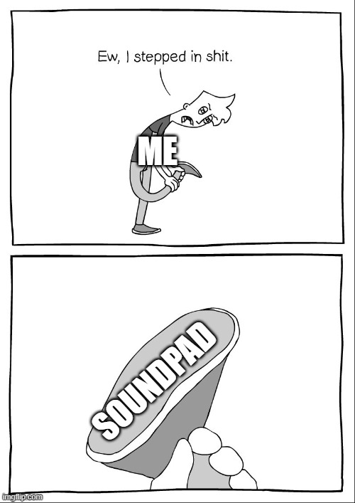 Ew, i stepped in shit | ME; SOUNDPAD | image tagged in ew i stepped in shit | made w/ Imgflip meme maker