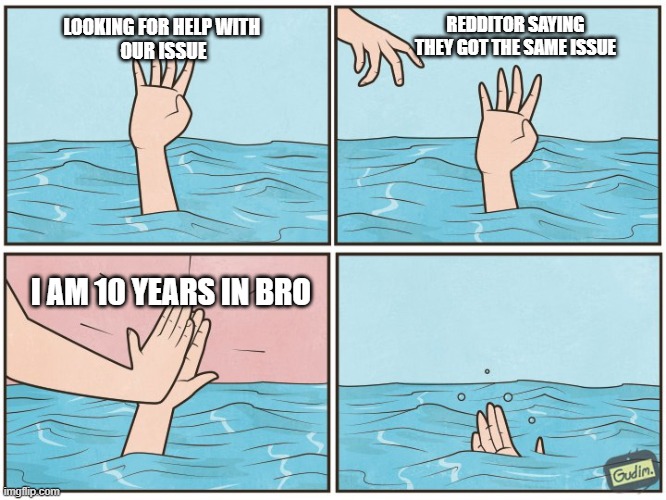 Drowning Hand | REDDITOR SAYING THEY GOT THE SAME ISSUE; LOOKING FOR HELP WITH 
OUR ISSUE; I AM 10 YEARS IN BRO | image tagged in drowning hand | made w/ Imgflip meme maker