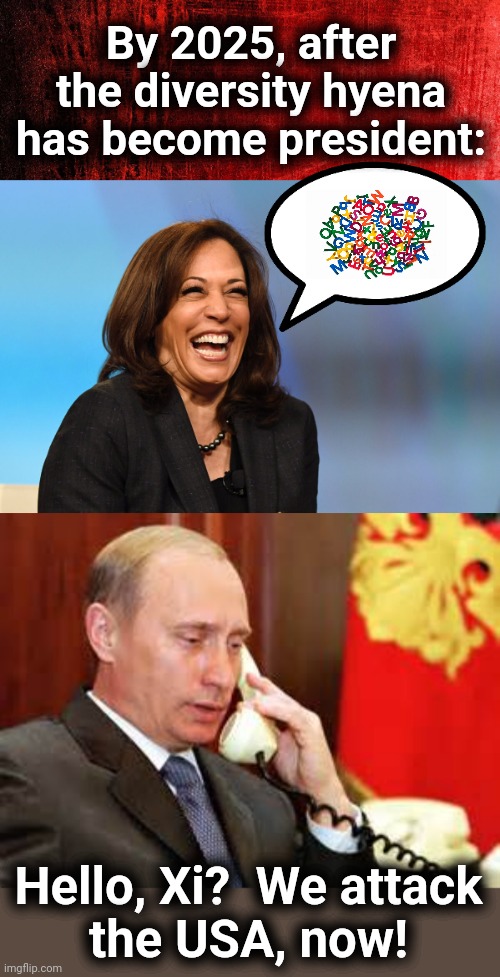 This will NOT end well | By 2025, after the diversity hyena has become president:; Hello, Xi?  We attack
the USA, now! | image tagged in kamala harris laughing,putin on phone,war,democrats,joe biden,president | made w/ Imgflip meme maker