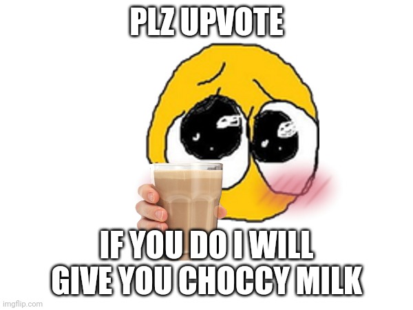 PLZ UPVOTE; IF YOU DO I WILL GIVE YOU CHOCCY MILK | made w/ Imgflip meme maker
