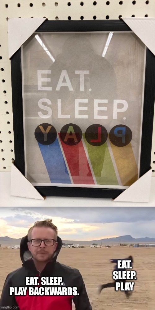 Eat. Sleep. Play backwards. | EAT. SLEEP. PLAY; EAT. SLEEP. PLAY BACKWARDS. | image tagged in area 51 naruto runner,eat sleep play,backwards,you had one job,memes,crappy design | made w/ Imgflip meme maker