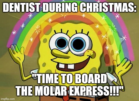 Molar express | DENTIST DURING CHRISTMAS:; "TIME TO BOARD THE MOLAR EXPRESS!!!" | image tagged in memes,imagination spongebob | made w/ Imgflip meme maker