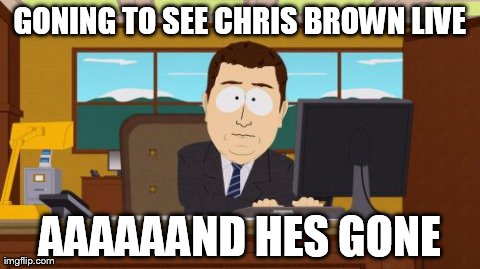Aaaaand Its Gone Meme | GONING TO SEE CHRIS BROWN LIVE AAAAAAND HES GONE | image tagged in memes,aaaaand its gone | made w/ Imgflip meme maker