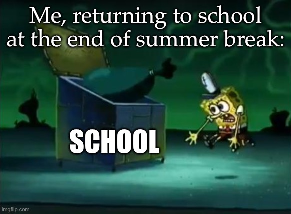 School is a dumpster | Me, returning to school at the end of summer break:; SCHOOL | image tagged in taking out the trash,dumpster,school,summer vacation | made w/ Imgflip meme maker