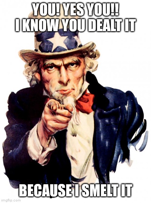 Uncle Sam | YOU! YES YOU!! I KNOW YOU DEALT IT; BECAUSE I SMELT IT | image tagged in memes,uncle sam | made w/ Imgflip meme maker