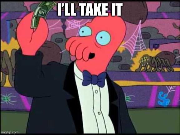 Zoidberg - I'll Take It! | I’LL TAKE IT | image tagged in zoidberg - i'll take it | made w/ Imgflip meme maker