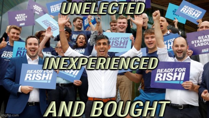 Unelected & Bought | UNELECTED; INEXPERIENCED; AND BOUGHT | image tagged in rishi sunak | made w/ Imgflip meme maker