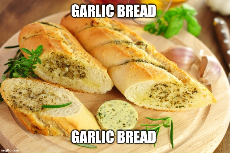 Garlic bread | GARLIC BREAD GARLIC BREAD | image tagged in garlic bread | made w/ Imgflip meme maker