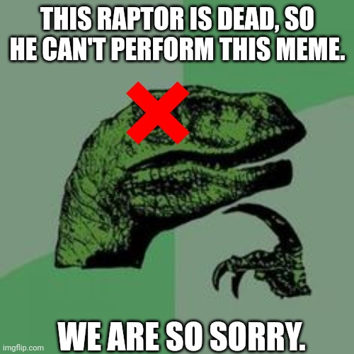 Time raptor  | THIS RAPTOR IS DEAD, SO HE CAN'T PERFORM THIS MEME. WE ARE SO SORRY. | image tagged in time raptor | made w/ Imgflip meme maker