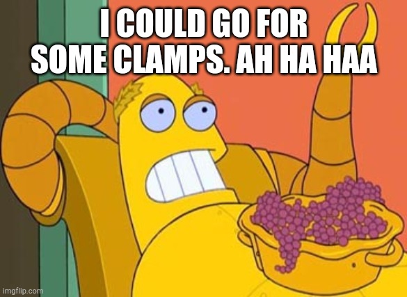 Hedonism Bot Meme | I COULD GO FOR SOME CLAMPS. AH HA HAA | image tagged in memes,hedonism bot | made w/ Imgflip meme maker