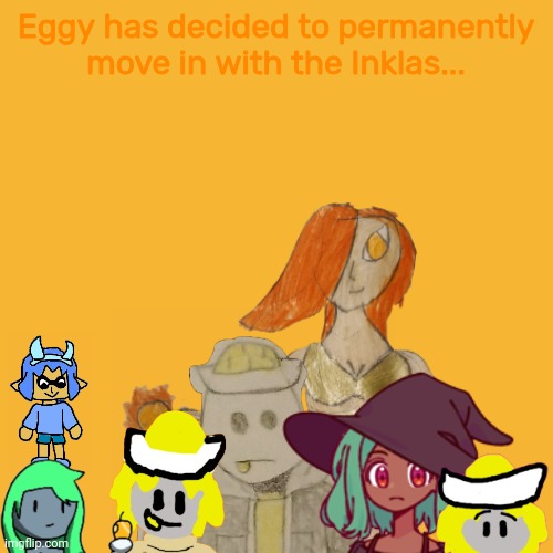 He talked it over with Xander and Kinyani and they let him stay | Eggy has decided to permanently move in with the Inklas... | made w/ Imgflip meme maker