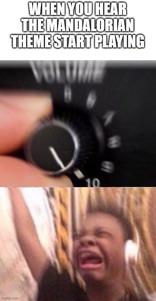 We can all relate | WHEN YOU HEAR THE MANDALORIAN THEME START PLAYING | image tagged in turn up the volume,the mandalorian | made w/ Imgflip meme maker