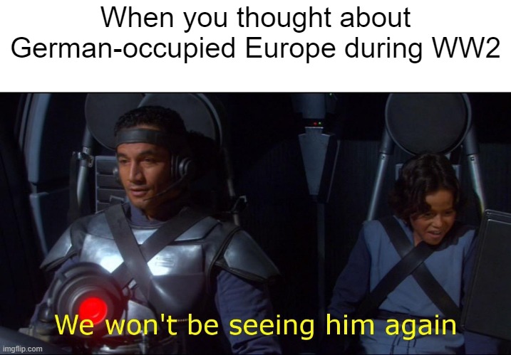 I thought I was German-occupied Europe | When you thought about German-occupied Europe during WW2 | image tagged in we won't be seeing him again,memes | made w/ Imgflip meme maker