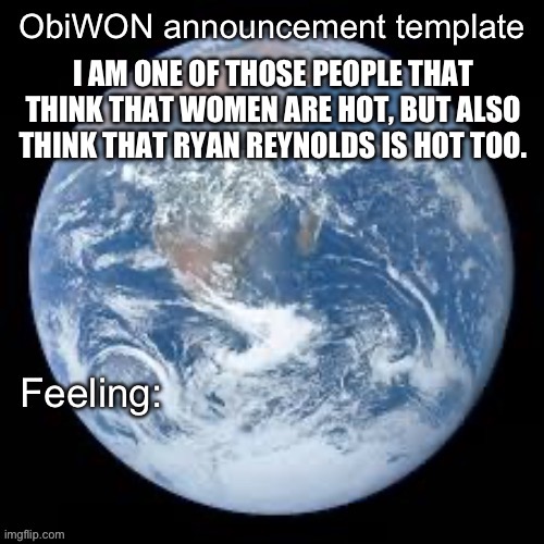 ObiWON announcement template | I AM ONE OF THOSE PEOPLE THAT THINK THAT WOMEN ARE HOT, BUT ALSO THINK THAT RYAN REYNOLDS IS HOT TOO. | image tagged in obiwon announcement template | made w/ Imgflip meme maker