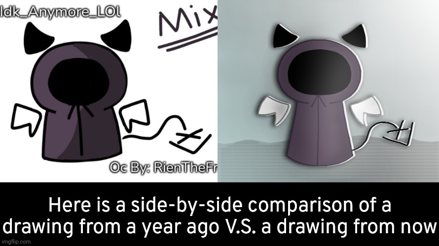 Look at how my artstyle has changed | Here is a side-by-side comparison of a drawing from a year ago V.S. a drawing from now | image tagged in idk,stuff,s o u p,carck | made w/ Imgflip meme maker