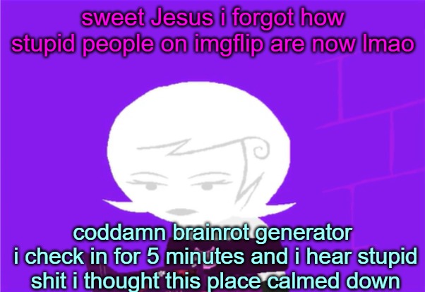 y'all step up you're game u guys | sweet Jesus i forgot how stupid people on imgflip are now lmao; coddamn brainrot generator 
i check in for 5 minutes and i hear stupid shit i thought this place calmed down | image tagged in roxy lalonde unimpressed | made w/ Imgflip meme maker