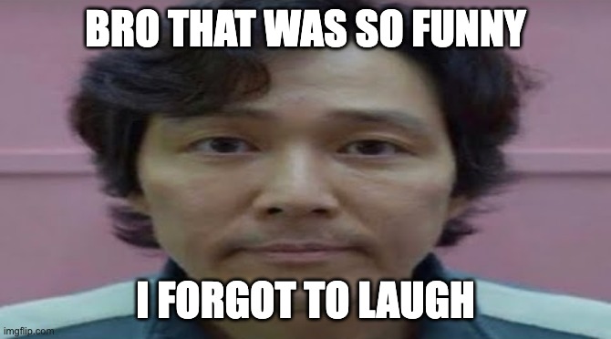 gi hun stare | BRO THAT WAS SO FUNNY I FORGOT TO LAUGH | image tagged in gi hun stare | made w/ Imgflip meme maker