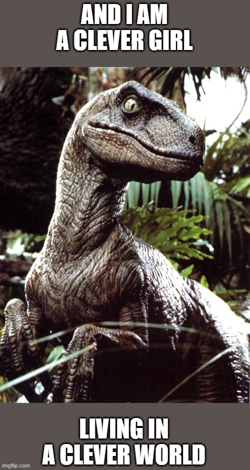 Velociraptor | AND I AM A CLEVER GIRL; LIVING IN A CLEVER WORLD | image tagged in velociraptor | made w/ Imgflip meme maker