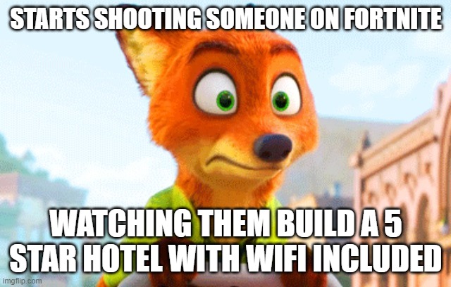 Fortnite Be Like | STARTS SHOOTING SOMEONE ON FORTNITE; WATCHING THEM BUILD A 5 STAR HOTEL WITH WIFI INCLUDED | image tagged in zootopia nick awkward | made w/ Imgflip meme maker