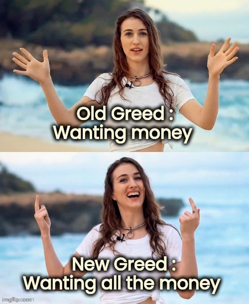 Beach joke | Old Greed : Wanting money New Greed : Wanting all the money | image tagged in beach joke | made w/ Imgflip meme maker