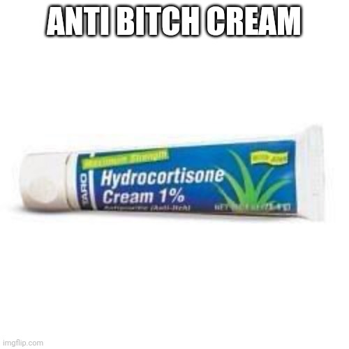 Hydrocortisone 1 Percent Anti-Itch Cream | ANTI BITCH CREAM | image tagged in hydrocortisone 1 percent anti-itch cream | made w/ Imgflip meme maker