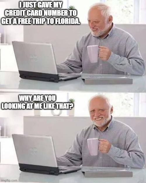 WAIT WHAT | I JUST GAVE MY CREDIT CARD NUMBER TO GET A FREE TRIP TO FLORIDA. WHY ARE YOU LOOKING AT ME LIKE THAT? | image tagged in memes | made w/ Imgflip meme maker
