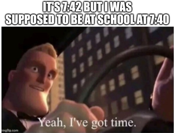 O yeah | image tagged in yeah i've got time | made w/ Imgflip meme maker