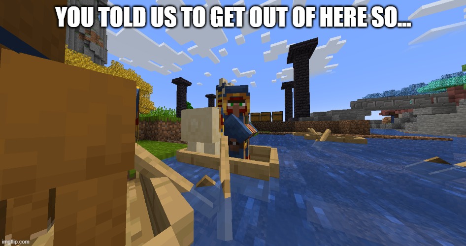 actually heard me for once | YOU TOLD US TO GET OUT OF HERE SO... | image tagged in minecraft,minecraft villagers,annoying people | made w/ Imgflip meme maker