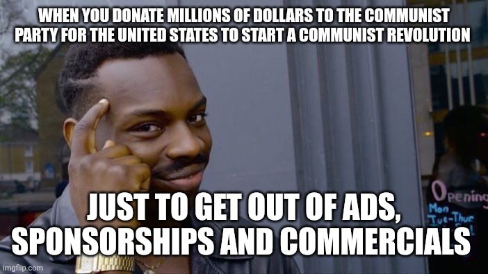 I hate ads so much I finally brought communism to America | WHEN YOU DONATE MILLIONS OF DOLLARS TO THE COMMUNIST PARTY FOR THE UNITED STATES TO START A COMMUNIST REVOLUTION; JUST TO GET OUT OF ADS, SPONSORSHIPS AND COMMERCIALS | image tagged in memes,roll safe think about it | made w/ Imgflip meme maker