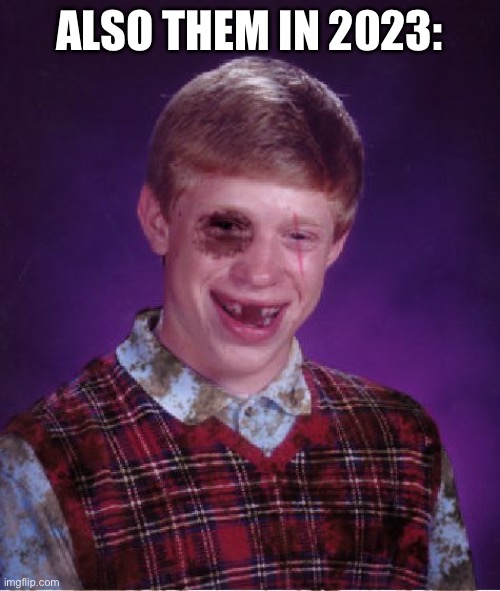 Beat-up Bad Luck Brian | ALSO THEM IN 2023: | image tagged in beat-up bad luck brian | made w/ Imgflip meme maker